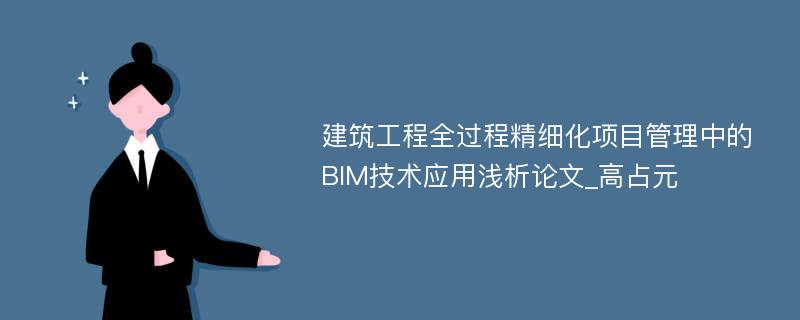 建筑工程全过程精细化项目管理中的BIM技术应用浅析论文_高占元