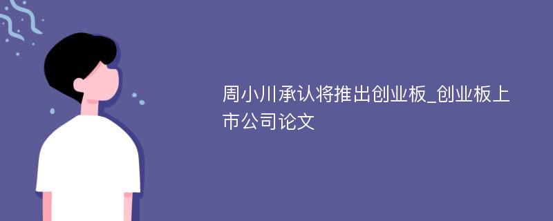 周小川承认将推出创业板_创业板上市公司论文