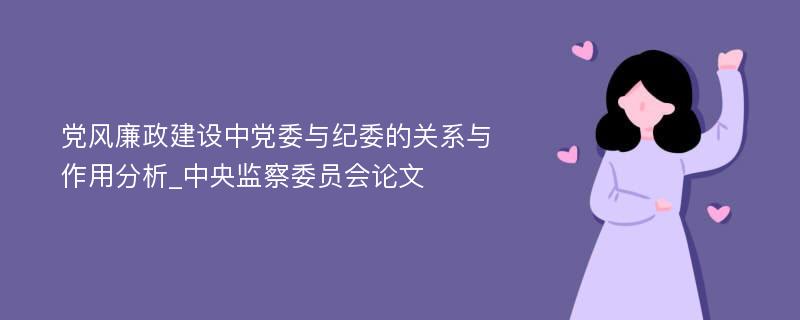 党风廉政建设中党委与纪委的关系与作用分析_中央监察委员会论文