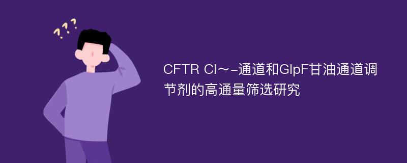 CFTR Cl～-通道和GlpF甘油通道调节剂的高通量筛选研究