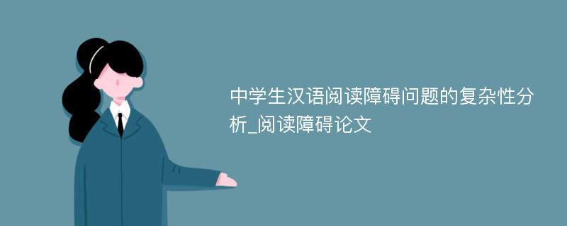 中学生汉语阅读障碍问题的复杂性分析_阅读障碍论文