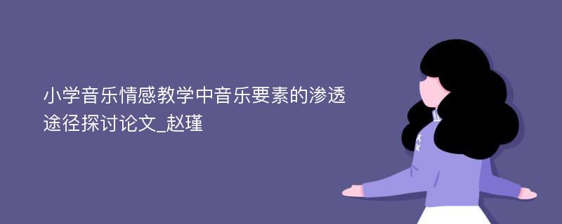 小学音乐情感教学中音乐要素的渗透途径探讨论文_赵瑾
