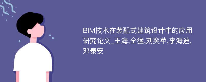 BIM技术在装配式建筑设计中的应用研究论文_王海,仝猛,刘奕苹,李海迪,邓泰安