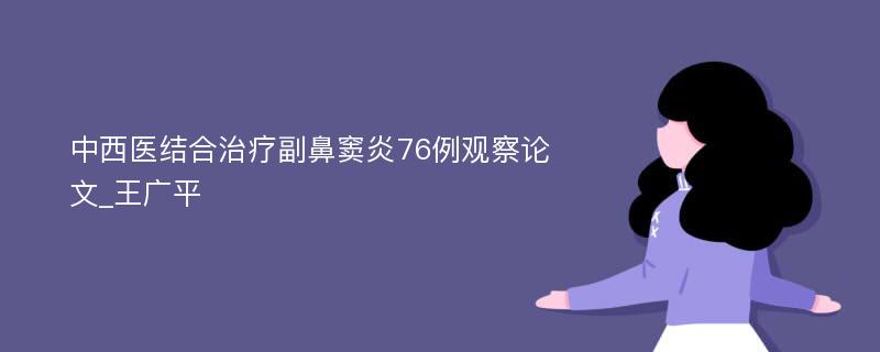 中西医结合治疗副鼻窦炎76例观察论文_王广平