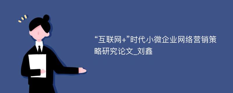 “互联网+”时代小微企业网络营销策略研究论文_刘鑫