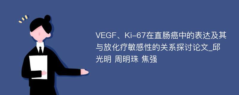 VEGF、Ki-67在直肠癌中的表达及其与放化疗敏感性的关系探讨论文_邱光明 周明珠 焦强