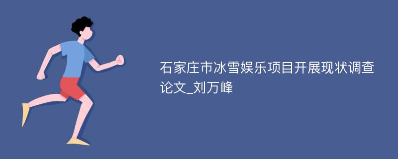 石家庄市冰雪娱乐项目开展现状调查论文_刘万峰