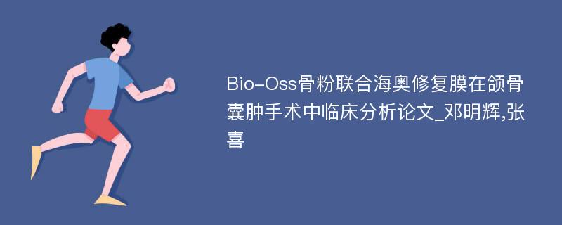 Bio-Oss骨粉联合海奥修复膜在颌骨囊肿手术中临床分析论文_邓明辉,张喜