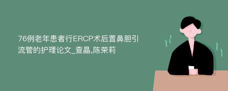 76例老年患者行ERCP术后置鼻胆引流管的护理论文_查晶,陈荣莉