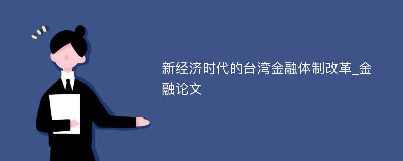 新经济时代的台湾金融体制改革_金融论文