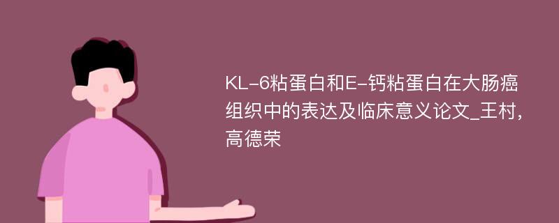 KL-6粘蛋白和E-钙粘蛋白在大肠癌组织中的表达及临床意义论文_王村,高德荣