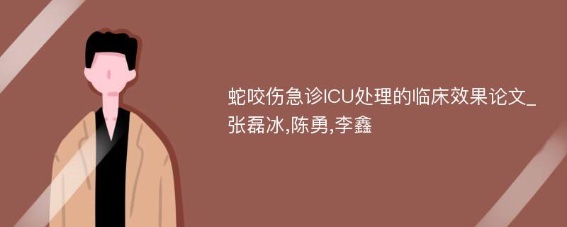 蛇咬伤急诊ICU处理的临床效果论文_张磊冰,陈勇,李鑫