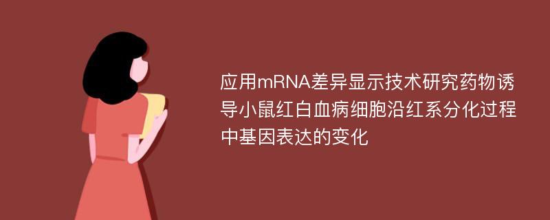 应用mRNA差异显示技术研究药物诱导小鼠红白血病细胞沿红系分化过程中基因表达的变化