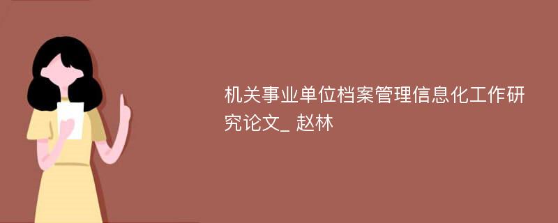 机关事业单位档案管理信息化工作研究论文_ 赵林