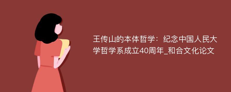 王传山的本体哲学：纪念中国人民大学哲学系成立40周年_和合文化论文