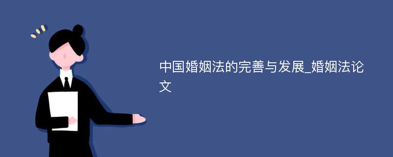 中国婚姻法的完善与发展_婚姻法论文