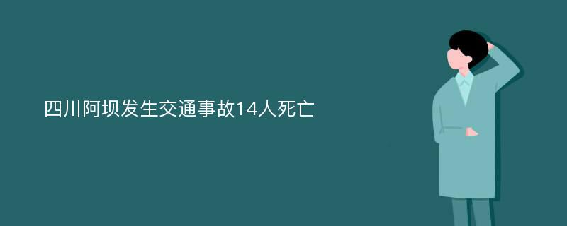 四川阿坝发生交通事故14人死亡
