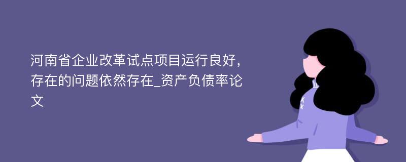 河南省企业改革试点项目运行良好，存在的问题依然存在_资产负债率论文