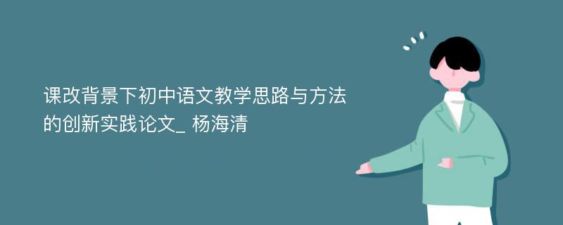 课改背景下初中语文教学思路与方法的创新实践论文_ 杨海清 