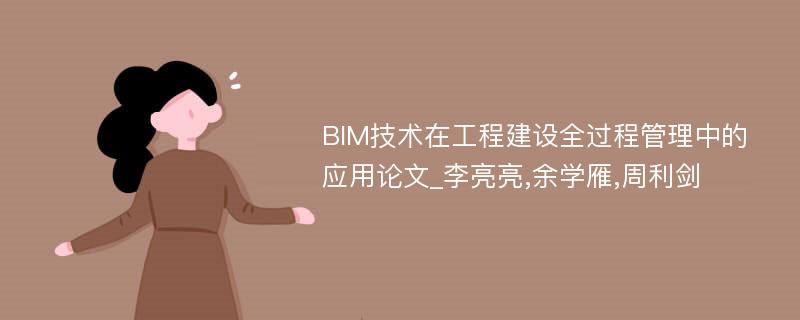 BIM技术在工程建设全过程管理中的应用论文_李亮亮,余学雁,周利剑