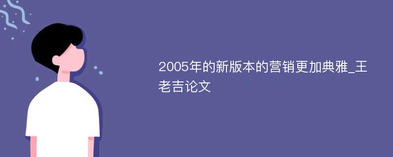 2005年的新版本的营销更加典雅_王老吉论文