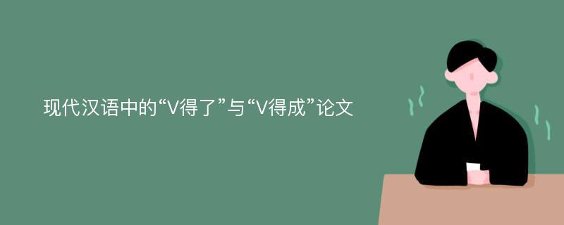 现代汉语中的“V得了”与“V得成”论文