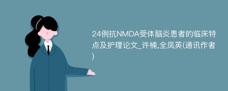 24例抗NMDA受体脑炎患者的临床特点及护理论文_许楠,全凤英(通讯作者)