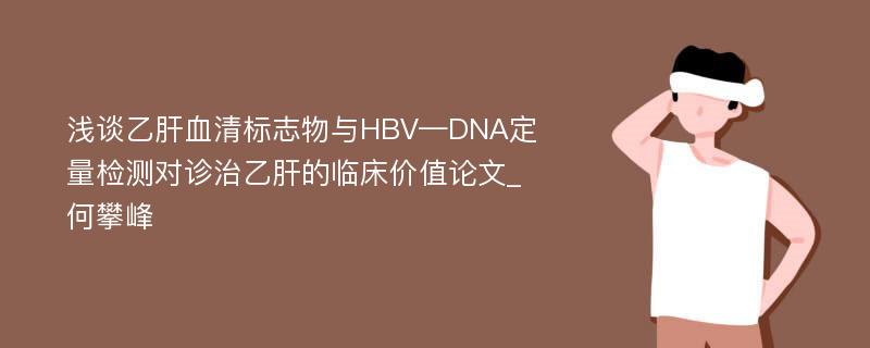 浅谈乙肝血清标志物与HBV—DNA定量检测对诊治乙肝的临床价值论文_何攀峰