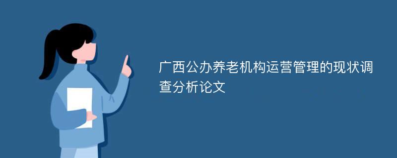 广西公办养老机构运营管理的现状调查分析论文