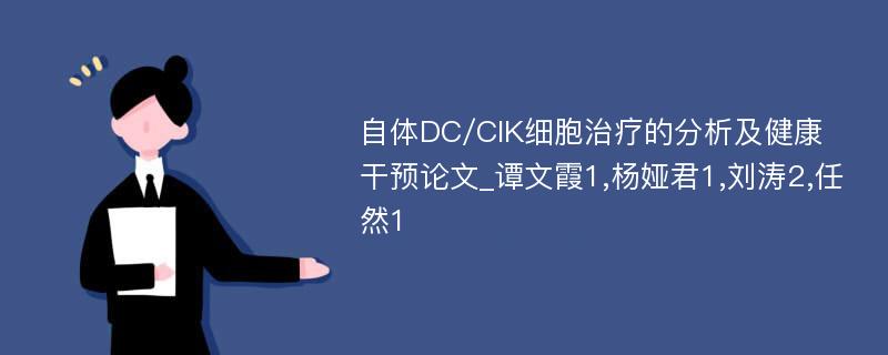 自体DC/CIK细胞治疗的分析及健康干预论文_谭文霞1,杨娅君1,刘涛2,任然1