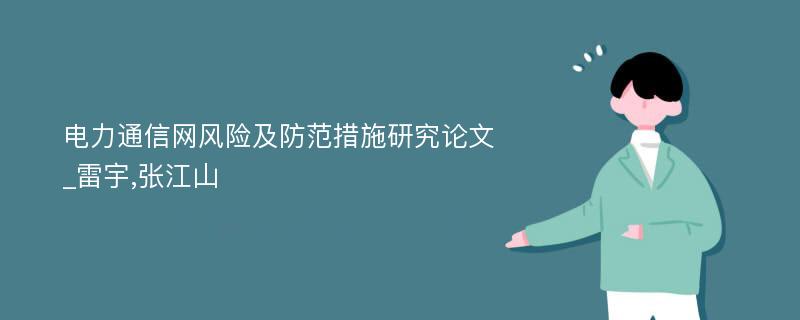电力通信网风险及防范措施研究论文_雷宇,张江山