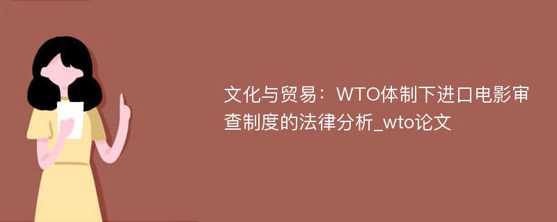 文化与贸易：WTO体制下进口电影审查制度的法律分析_wto论文