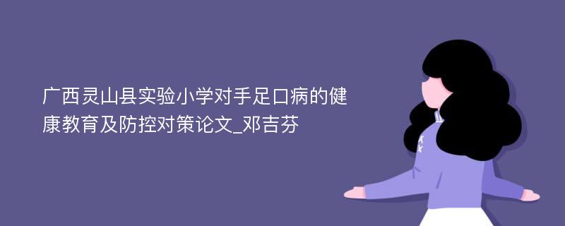 广西灵山县实验小学对手足口病的健康教育及防控对策论文_邓吉芬