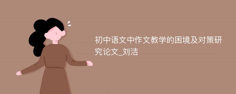 初中语文中作文教学的困境及对策研究论文_刘洁
