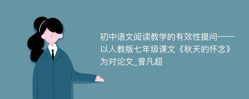 初中语文阅读教学的有效性提问——以人教版七年级课文《秋天的怀念》为对论文_曾凡超