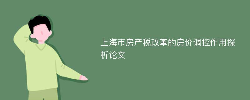 上海市房产税改革的房价调控作用探析论文