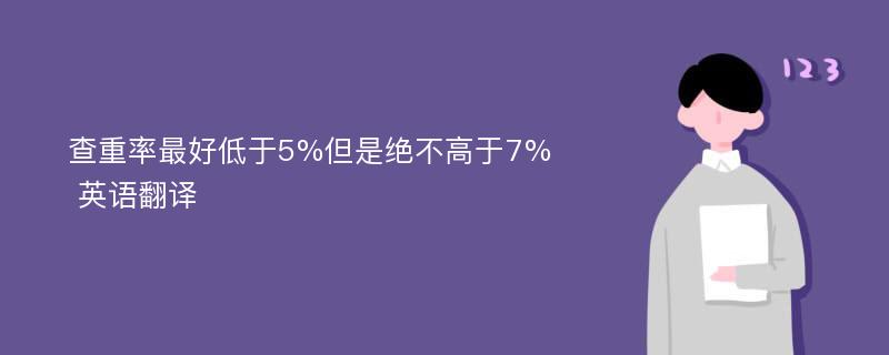 查重率最好低于5%但是绝不高于7% 英语翻译