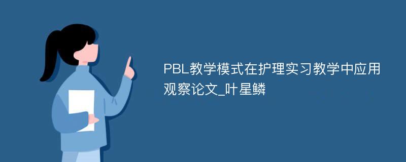 PBL教学模式在护理实习教学中应用观察论文_叶星鳞