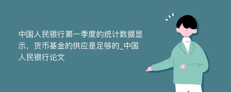 中国人民银行第一季度的统计数据显示，货币基金的供应是足够的_中国人民银行论文