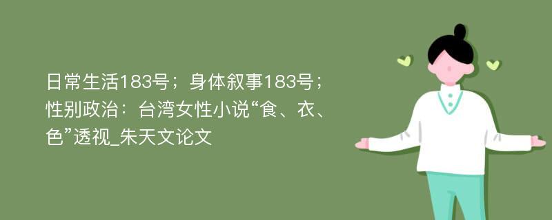 日常生活183号；身体叙事183号；性别政治：台湾女性小说“食、衣、色”透视_朱天文论文