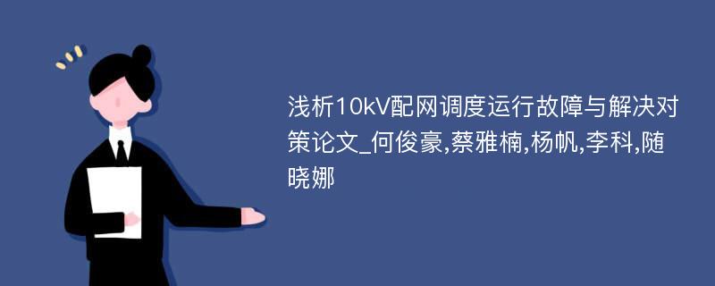 浅析10kV配网调度运行故障与解决对策论文_何俊豪,蔡雅楠,杨帆,李科,随晓娜