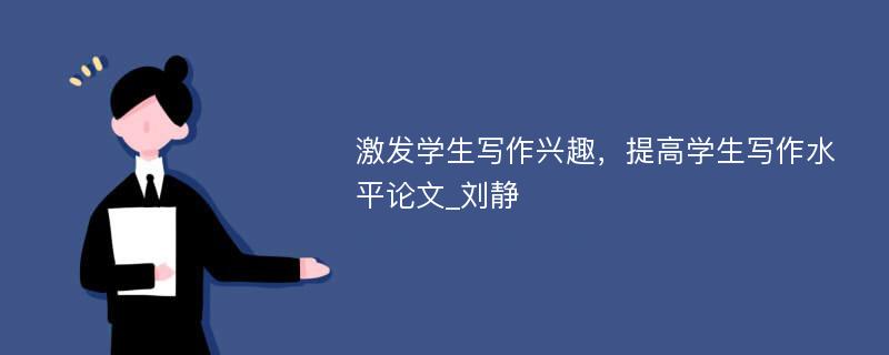 激发学生写作兴趣，提高学生写作水平论文_刘静