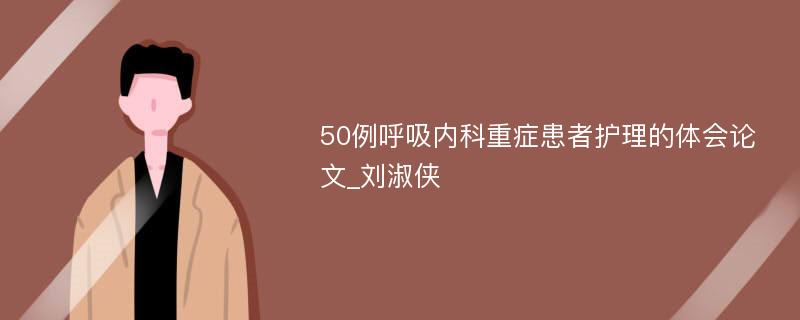 50例呼吸内科重症患者护理的体会论文_刘淑侠