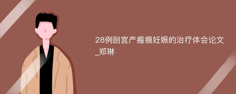 28例剖宫产瘢痕妊娠的治疗体会论文_郑琳