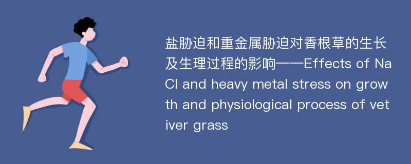 盐胁迫和重金属胁迫对香根草的生长及生理过程的影响——Effects of NaCl and heavy metal stress on growth and physiological process of vetiver grass