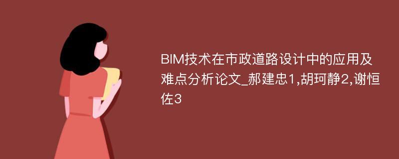 BIM技术在市政道路设计中的应用及难点分析论文_郝建忠1,胡珂静2,谢恒佐3