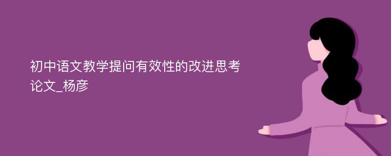 初中语文教学提问有效性的改进思考论文_杨彦