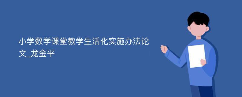 小学数学课堂教学生活化实施办法论文_龙金平