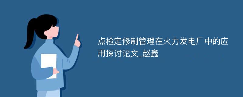 点检定修制管理在火力发电厂中的应用探讨论文_赵鑫