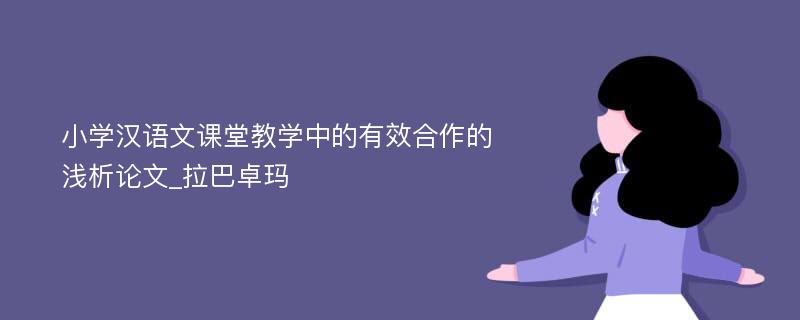 小学汉语文课堂教学中的有效合作的浅析论文_拉巴卓玛